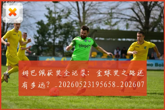 姆巴佩获奖全记录：金球奖之路还有多远？_20260523195658_20260707142634