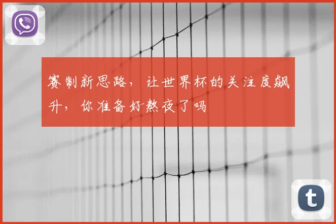 赛制新思路，让世界杯的关注度飙升，你准备好熬夜了吗