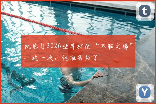 凯恩与2026世界杯的“不解之缘”，这一次，他准备好了！
