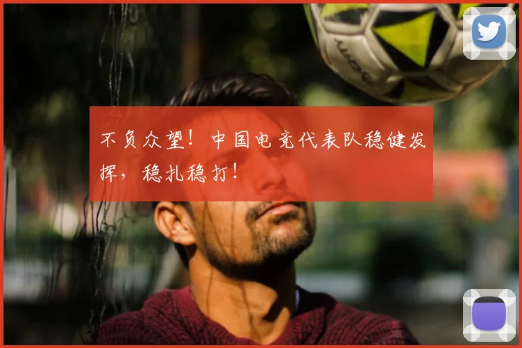 不负众望！中国电竞代表队稳健发挥，稳扎稳打！
