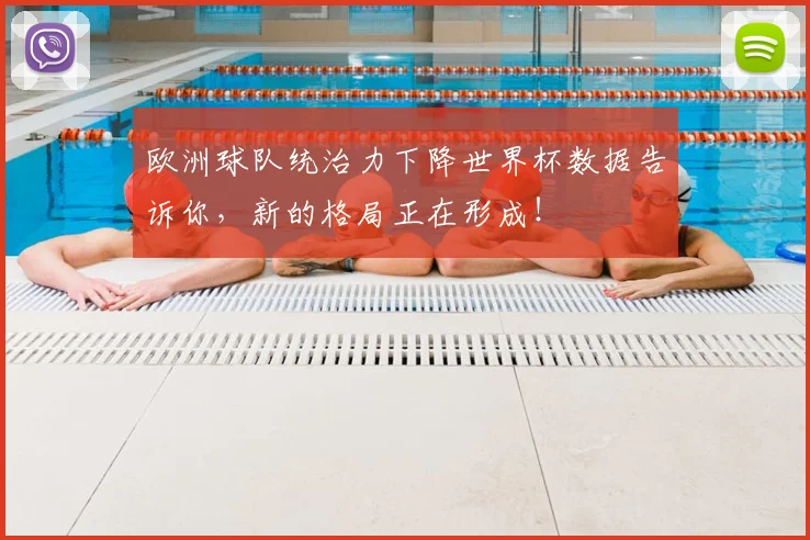 欧洲球队统治力下降世界杯数据告诉你，新的格局正在形成！