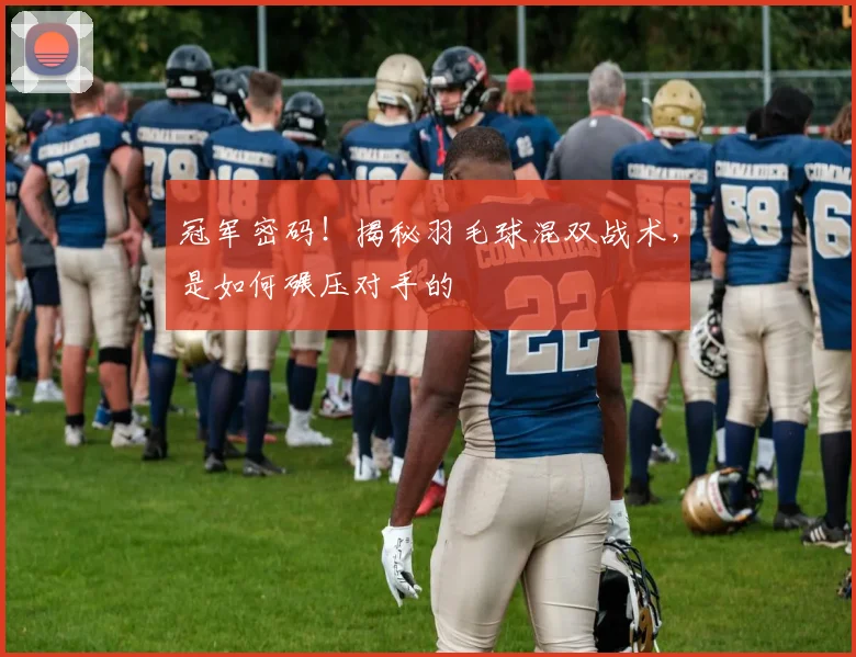 冠军密码!揭秘羽毛球混双战术,是如何碾压对手的
