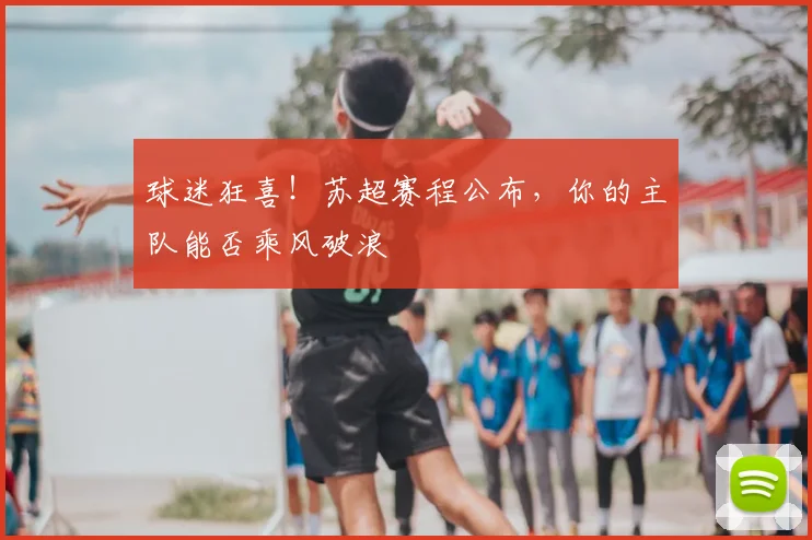 球迷狂喜！苏超赛程公布，你的主队能否乘风破浪