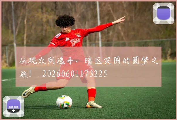 从观众到选手，暗区突围的圆梦之旅！_20260601173225