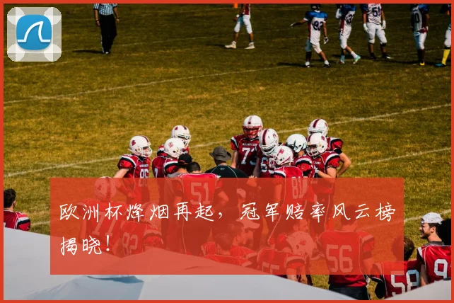 欧洲杯烽烟再起，冠军赔率风云榜揭晓！