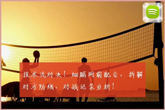 技术流对决!细腻网前配合,拆解对方防线,对战记录分析!