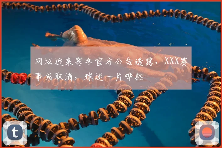 网坛迎来寒冬官方公告透露,XXX赛事或取消,球迷一片哗然