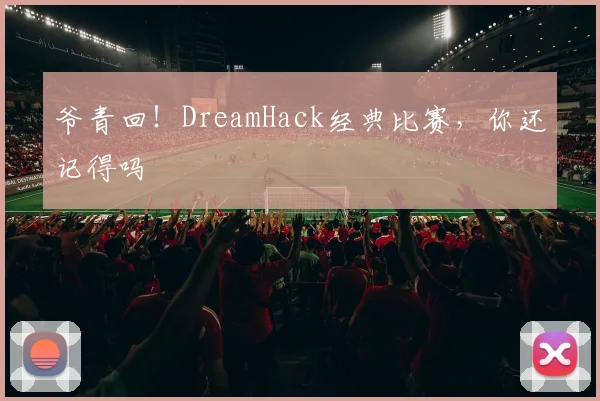 爷青回!DreamHack经典比赛,你还记得吗