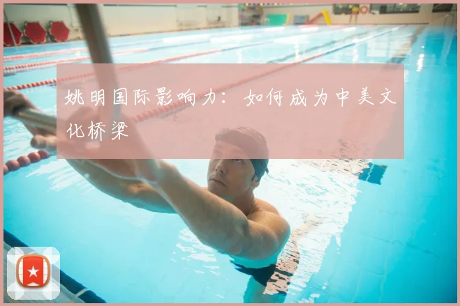 姚明国际影响力：如何成为中美文化桥梁