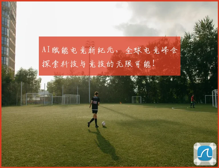 AI赋能电竞新纪元，全球电竞峰会探索科技与竞技的无限可能！