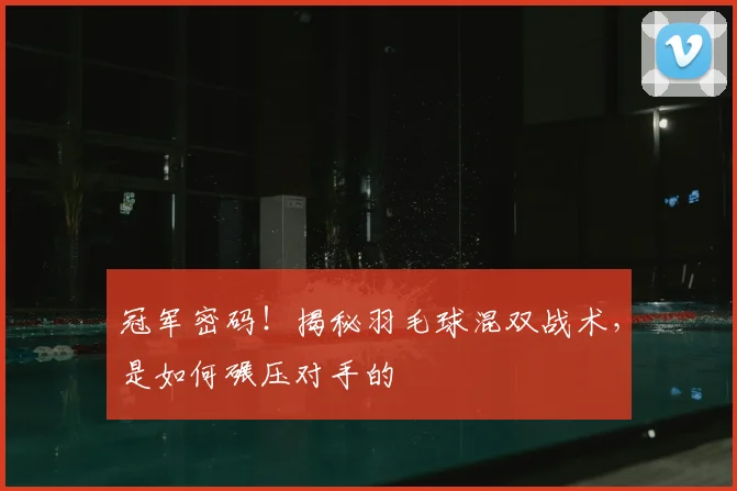 冠军密码!揭秘羽毛球混双战术,是如何碾压对手的