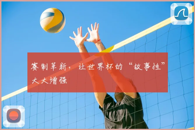 赛制革新,让世界杯的“故事性”大大增强