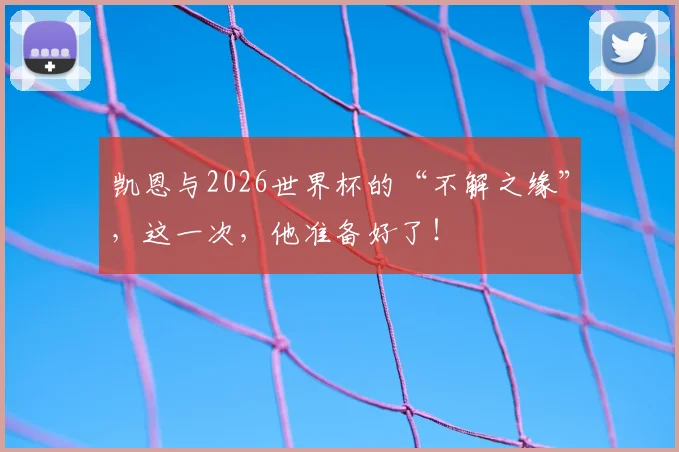 凯恩与2026世界杯的“不解之缘”，这一次，他准备好了！