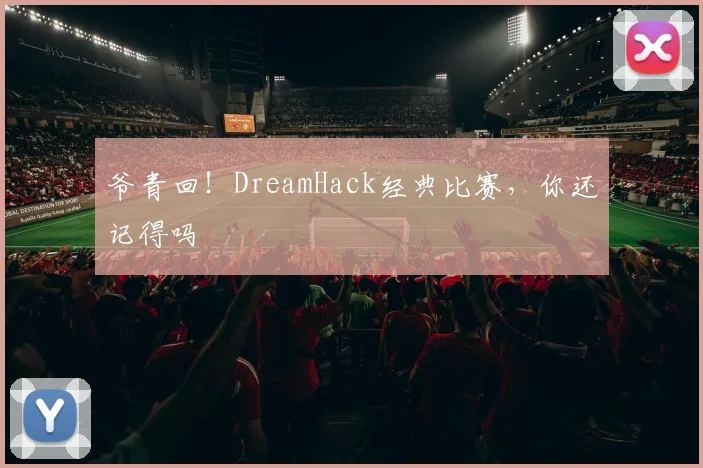 爷青回!DreamHack经典比赛,你还记得吗