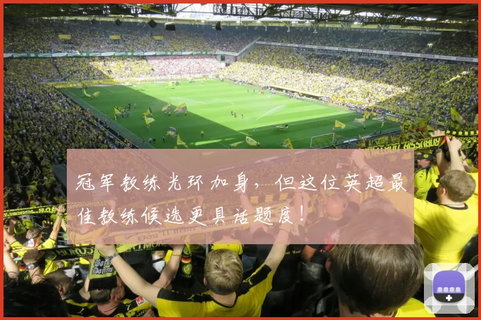 冠军教练光环加身，但这位英超最佳教练候选更具话题度！