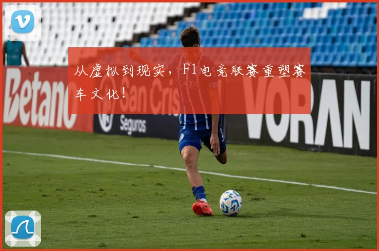 从虚拟到现实,F1电竞联赛重塑赛车文化!