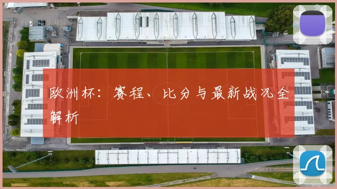 欧洲杯:赛程、比分与最新战况全解析